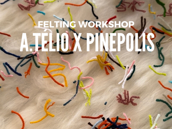 A.TÉLIO x PINEPOLIS FELTING WORKSHOP